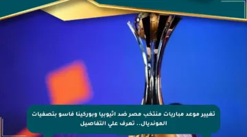 تغيير موعد مباريات منتخب مصر ضد إثيوبيا وبوركينا فاسو بتصفيات المونديال.. تعرف على التفاصيل